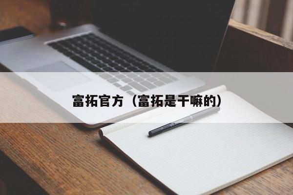 富拓官方（富拓是干嘛的）