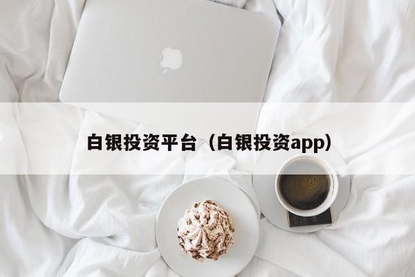 白银投资平台（白银投资app）