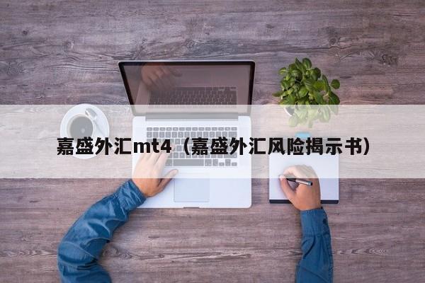 嘉盛外汇mt4（嘉盛外汇风险揭示书）