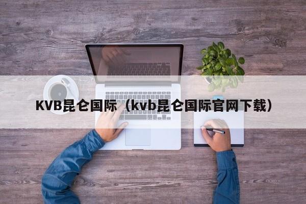 KVB昆仑国际（kvb昆仑国际官网下载）