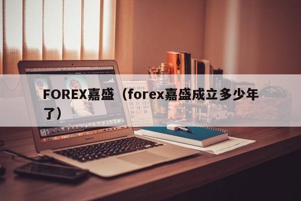 FOREX嘉盛（forex嘉盛成立多少年了）