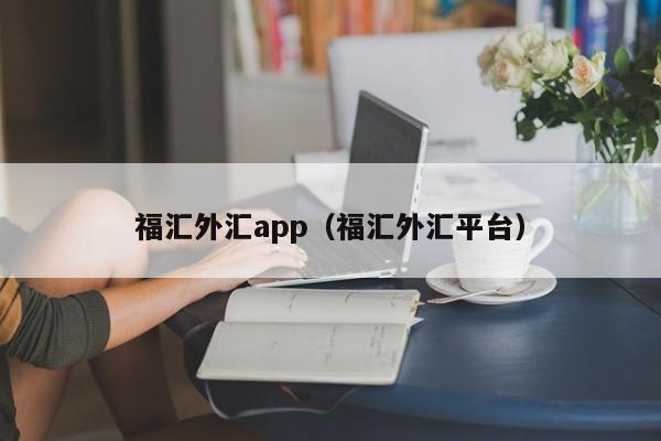 福汇外汇app（福汇外汇平台）