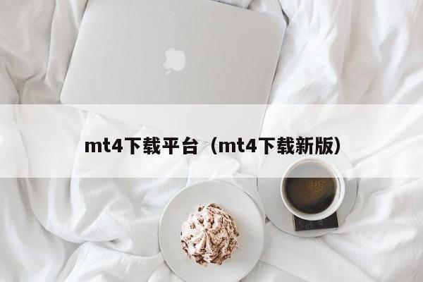 mt4下载平台（mt4下载新版）