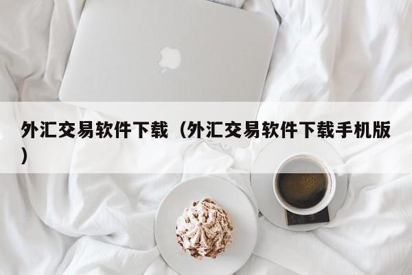 外汇交易软件下载（外汇交易软件下载手机版）