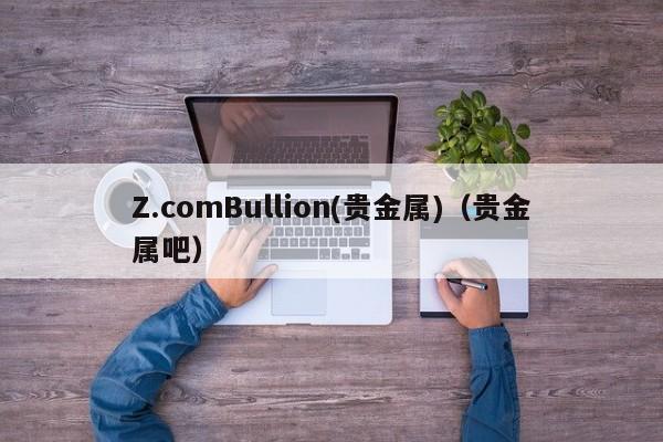 Z.comBullion(贵金属)（贵金属吧）