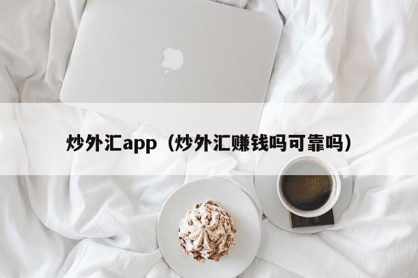 炒外汇app（炒外汇赚钱吗可靠吗）