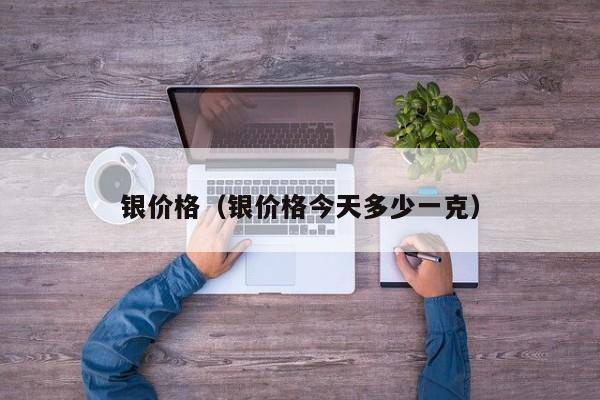 银价格（银价格今天多少一克）