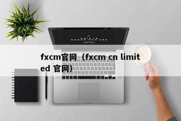 fxcm官网（fxcm cn limited 官网）