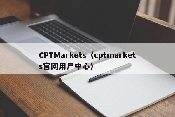 CPTMarkets（cptmarkets官网用户中心）