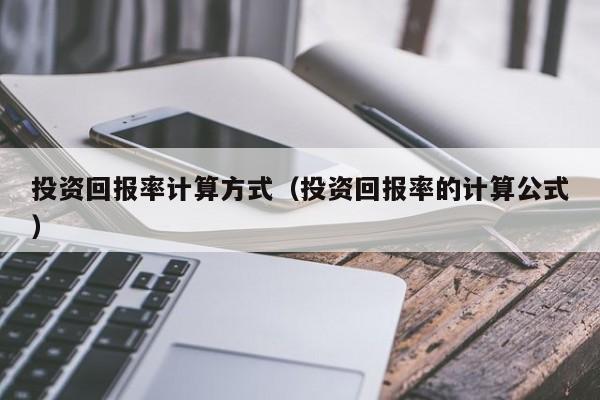 投资回报率计算方式（投资回报率的计算公式）