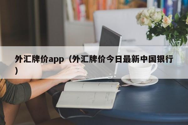 外汇牌价app（外汇牌价今日最新中国银行）