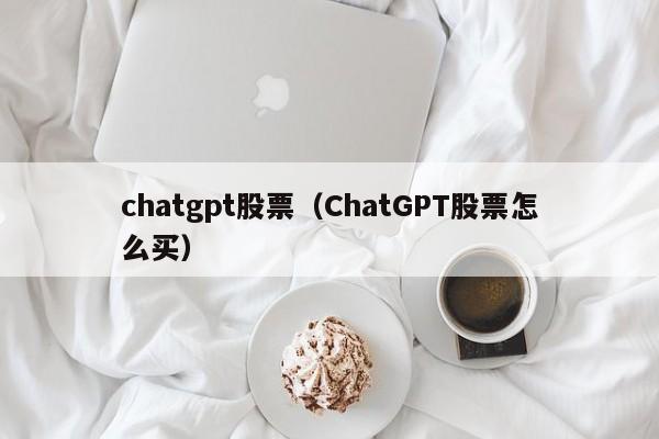 chatgpt股票（ChatGPT股票怎么买）