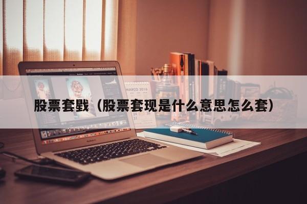 股票套戥（股票套现是什么意思怎么套）