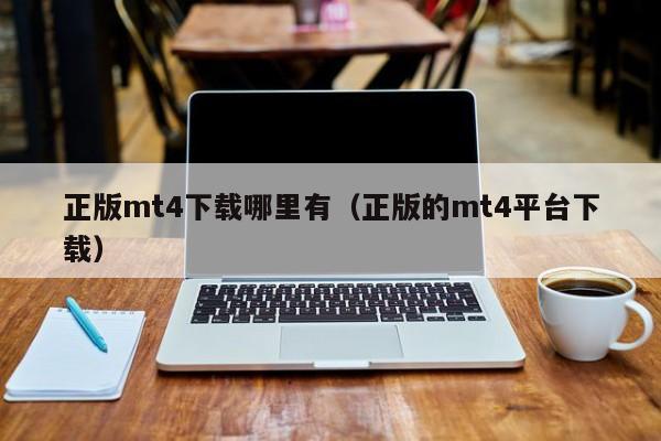 正版mt4下载哪里有（正版的mt4平台下载）