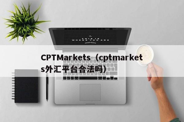 CPTMarkets（cptmarkets外汇平台合法吗）