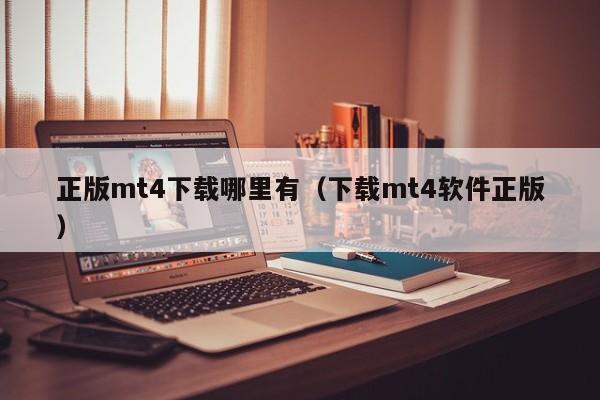 正版mt4下载哪里有（下载mt4软件正版）