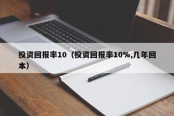 投资回报率10（投资回报率10%,几年回本）