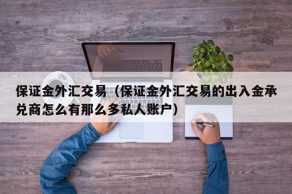 保证金外汇交易（保证金外汇交易的出入金承兑商怎么有那么多私人账户）