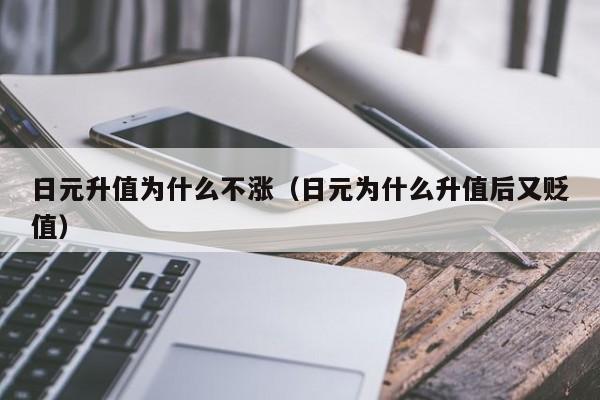 日元升值为什么不涨（日元为什么升值后又贬值）