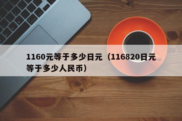 1160元等于多少日元（116820日元等于多少人民币）