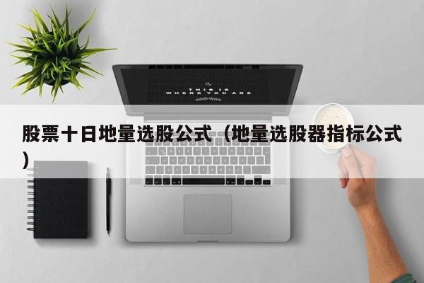 股票十日地量选股公式（地量选股器指标公式）