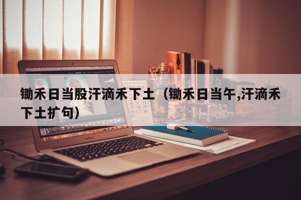 锄禾日当股汗滴禾下土（锄禾日当午,汗滴禾下土扩句）