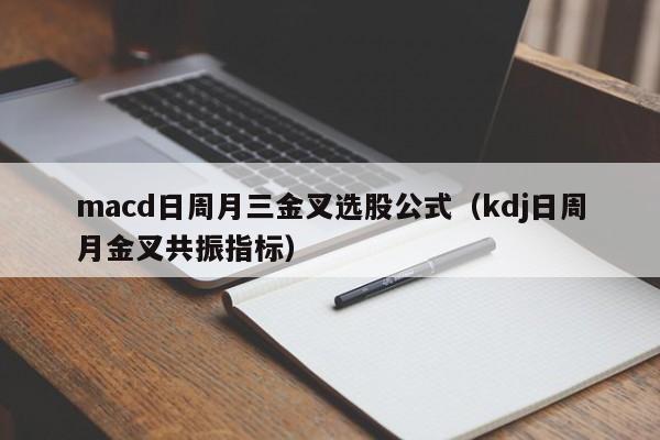 macd日周月三金叉选股公式（kdj日周月金叉共振指标）
