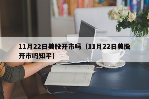 11月22日美股开市吗（11月22日美股开市吗知乎）