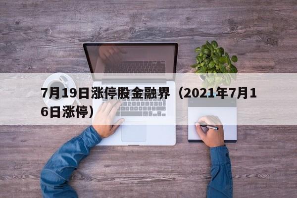 7月19日涨停股金融界（2021年7月16日涨停）