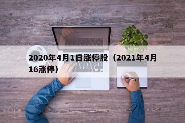 2020年4月1日涨停股（2021年4月16涨停）