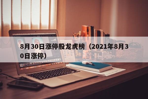 8月30日涨停股龙虎榜（2021年8月30日涨停）