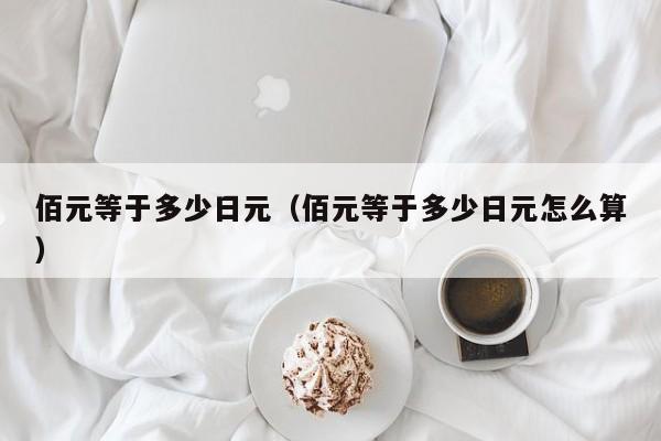 佰元等于多少日元（佰元等于多少日元怎么算）