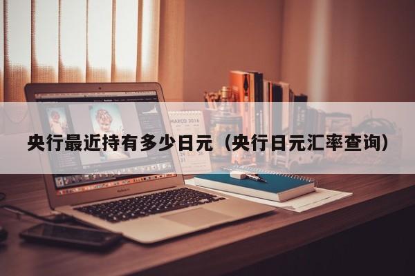 央行最近持有多少日元（央行日元汇率查询）