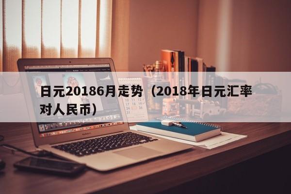日元20186月走势（2018年日元汇率对人民币）
