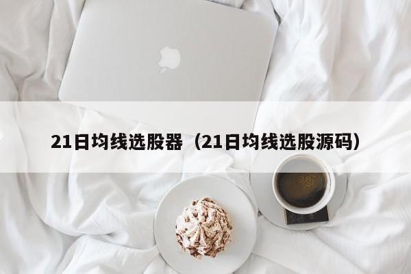 21日均线选股器（21日均线选股源码）