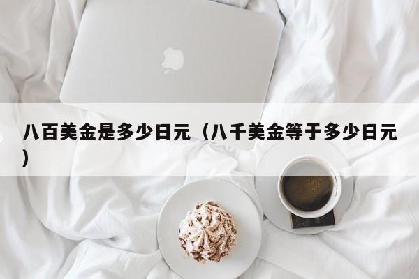 八百美金是多少日元（八千美金等于多少日元）