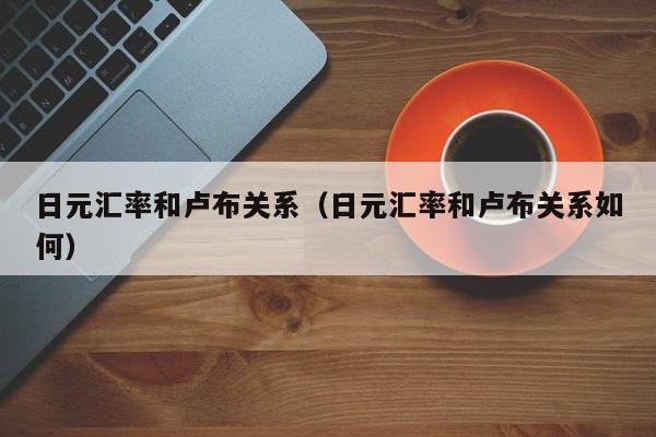 日元汇率和卢布关系（日元汇率和卢布关系如何）