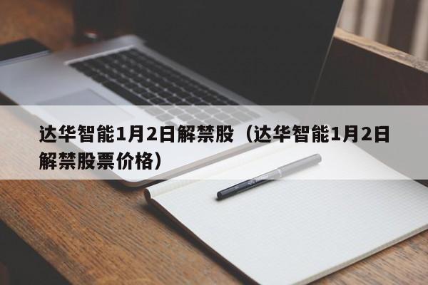 达华智能1月2日解禁股（达华智能1月2日解禁股票价格）