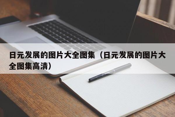 日元发展的图片大全图集（日元发展的图片大全图集高清）