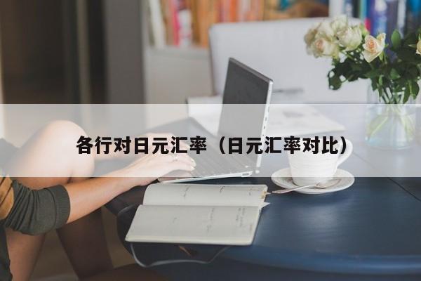 各行对日元汇率（日元汇率对比）