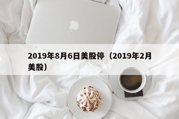 2019年8月6日美股停（2019年2月美股）