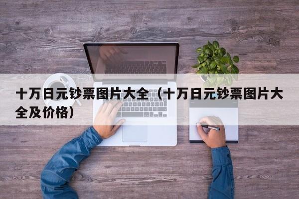 十万日元钞票图片大全（十万日元钞票图片大全及价格）