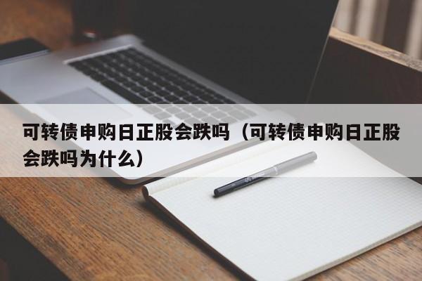 可转债申购日正股会跌吗（可转债申购日正股会跌吗为什么）