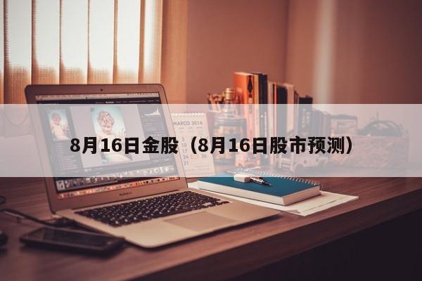 8月16日金股（8月16日股市预测）