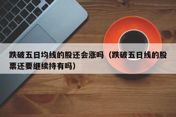 跌破五日均线的股还会涨吗（跌破五日线的股票还要继续持有吗）