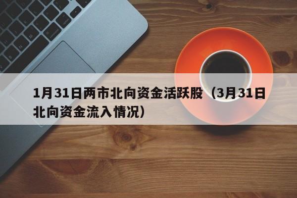1月31日两市北向资金活跃股（3月31日北向资金流入情况）