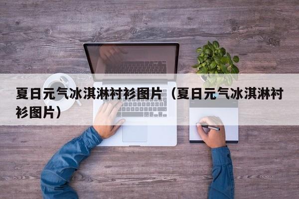 夏日元气冰淇淋衬衫图片（夏日元气冰淇淋衬衫图片）
