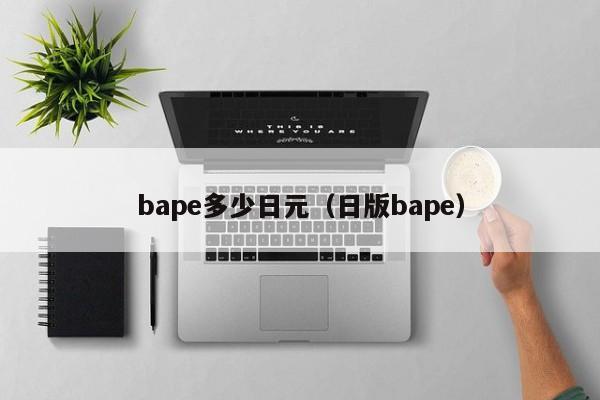 bape多少日元（日版bape）