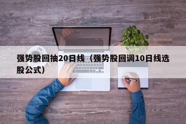 强势股回抽20日线（强势股回调10日线选股公式）