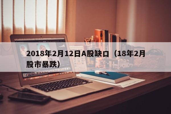 2018年2月12日A股缺口（18年2月股市暴跌）